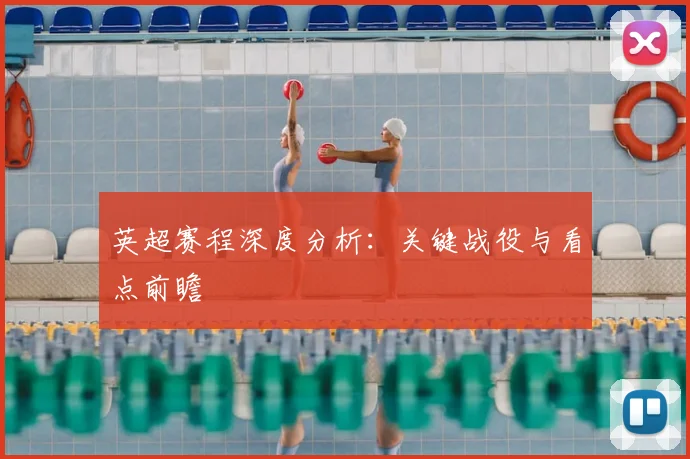 英超赛程深度分析：关键战役与看点前瞻