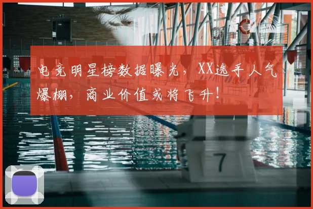 电竞明星榜数据曝光，XX选手人气爆棚，商业价值或将飞升！