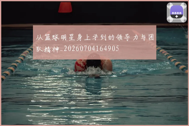 从篮球明星身上学到的领导力与团队精神_20260704164905