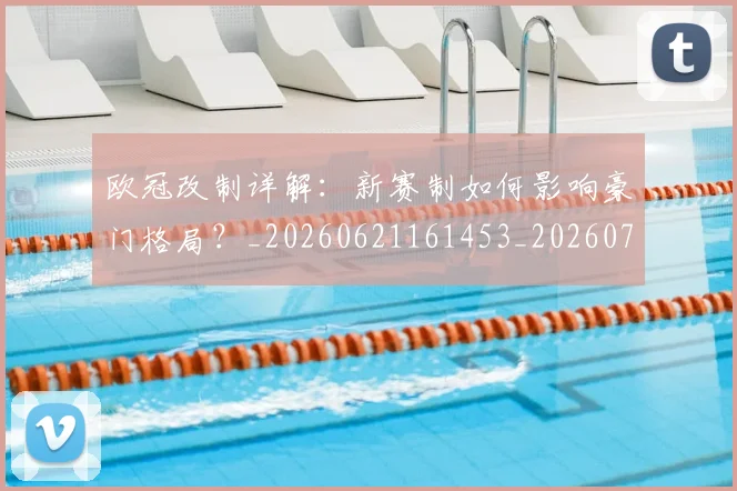 欧冠改制详解:新赛制如何影响豪门格局?_20260621161453_20260707151133
