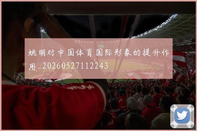 姚明对中国体育国际形象的提升作用_20260527112243