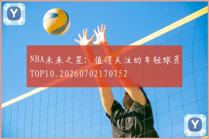 NBA未来之星:值得关注的年轻球员TOP10_20260702170752
