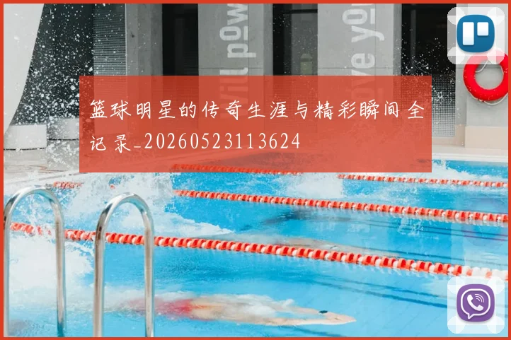 篮球明星的传奇生涯与精彩瞬间全记录_20260523113624