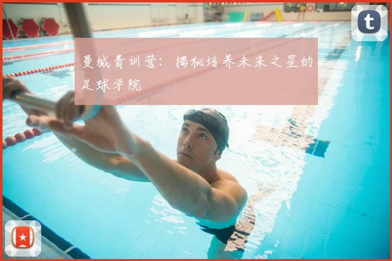曼城青训营：揭秘培养未来之星的足球学院