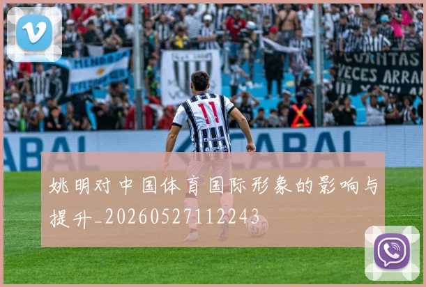 姚明对中国体育国际形象的影响与提升_20260527112243