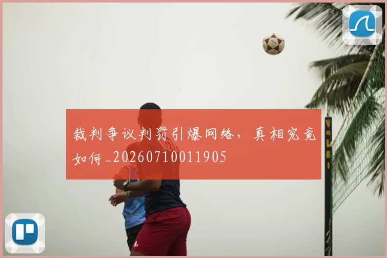 裁判争议判罚引爆网络,真相究竟如何_20260710011905