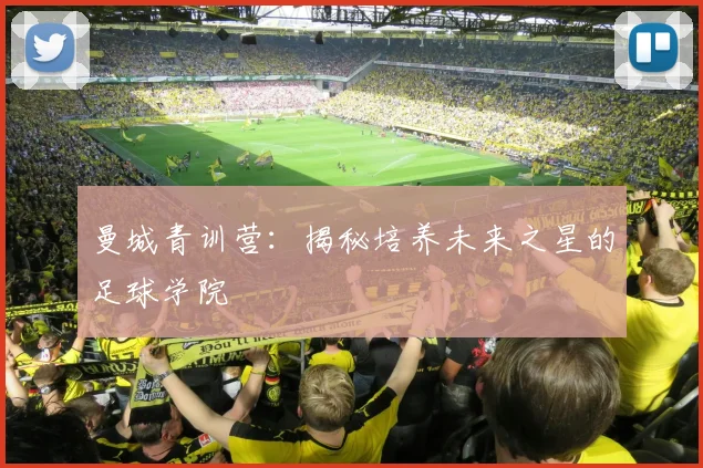 曼城青训营:揭秘培养未来之星的足球学院