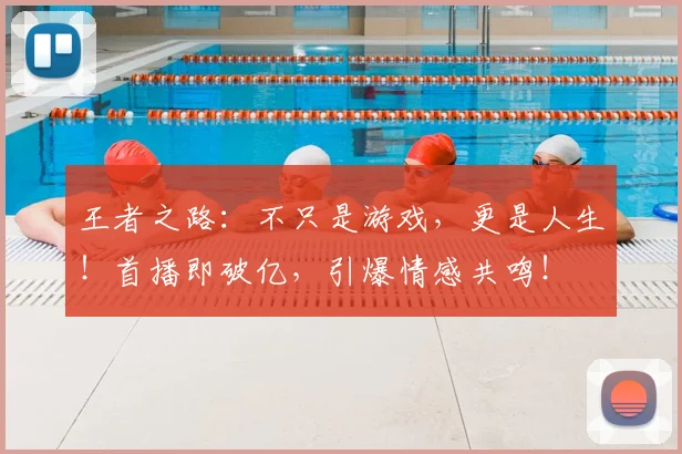 王者之路:不只是游戏,更是人生!首播即破亿,引爆情感共鸣!