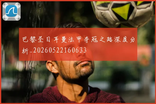 巴黎圣日耳曼法甲夺冠之路深度分析_20260522160633