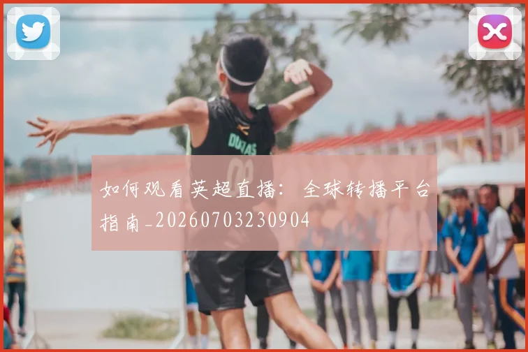 如何观看英超直播:全球转播平台指南_20260703230904