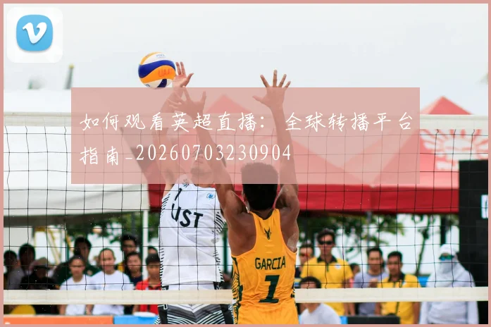 如何观看英超直播：全球转播平台指南_20260703230904