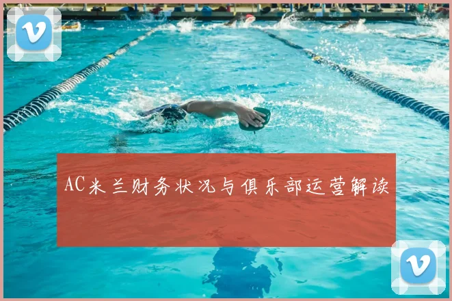 AC米兰财务状况与俱乐部运营解读