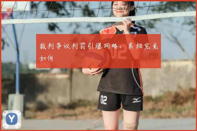 裁判争议判罚引爆网络，真相究竟如何