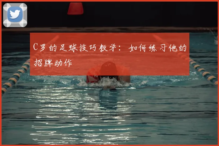 C罗的足球技巧教学:如何练习他的招牌动作