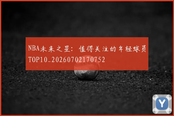 NBA未来之星:值得关注的年轻球员TOP10_20260702170752