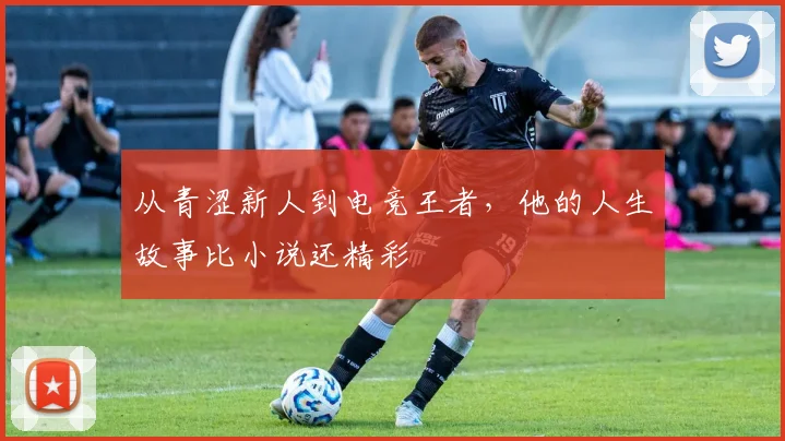 从青涩新人到电竞王者，他的人生故事比小说还精彩