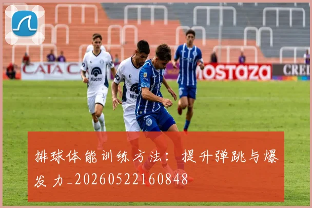 排球体能训练方法：提升弹跳与爆发力_20260522160848