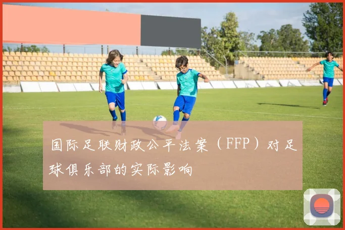 国际足联财政公平法案(FFP)对足球俱乐部的实际影响