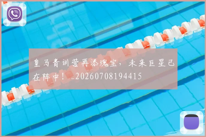 皇马青训营再添瑰宝,未来巨星已在阵中!_20260708194415