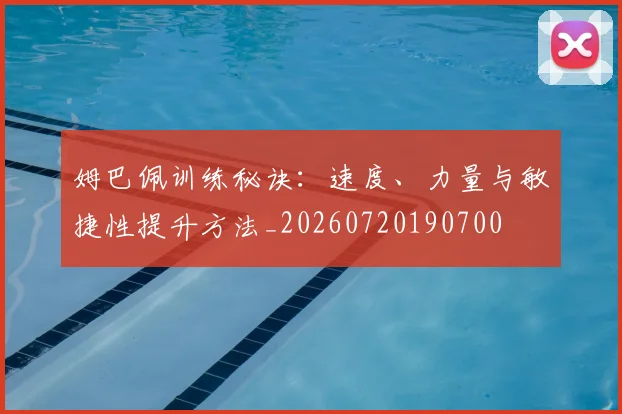 姆巴佩训练秘诀：速度、力量与敏捷性提升方法_20260720190700