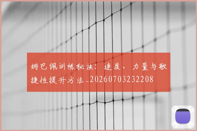 姆巴佩训练秘诀:速度、力量与敏捷性提升方法_20260703232208