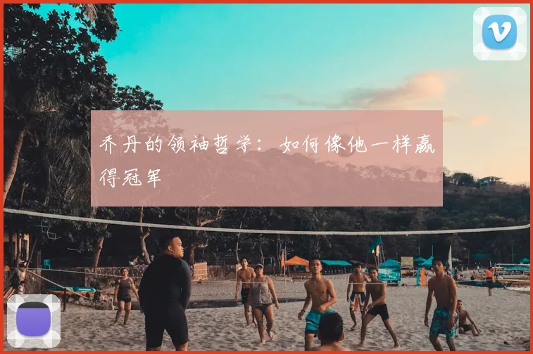 乔丹的领袖哲学：如何像他一样赢得冠军