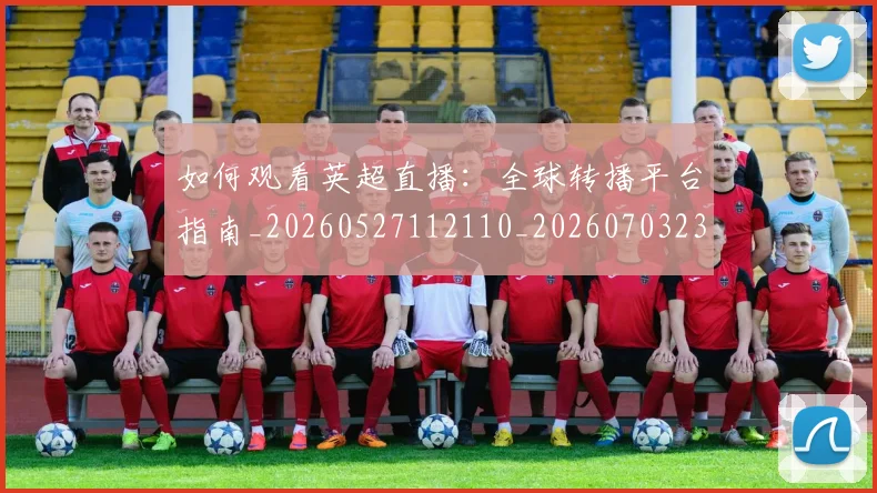 如何观看英超直播：全球转播平台指南_20260527112110_20260703230906