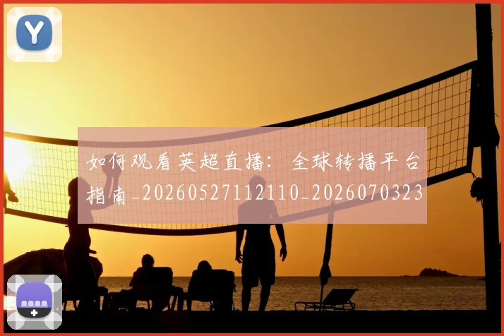 如何观看英超直播:全球转播平台指南_20260527112110_20260703230906