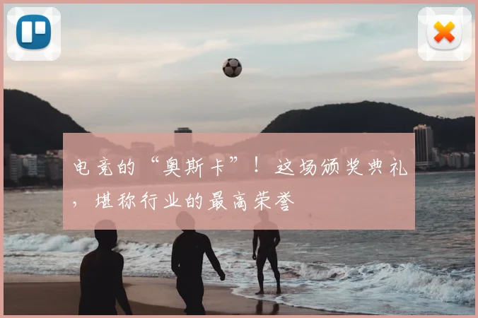 电竞的“奥斯卡”!这场颁奖典礼,堪称行业的最高荣誉