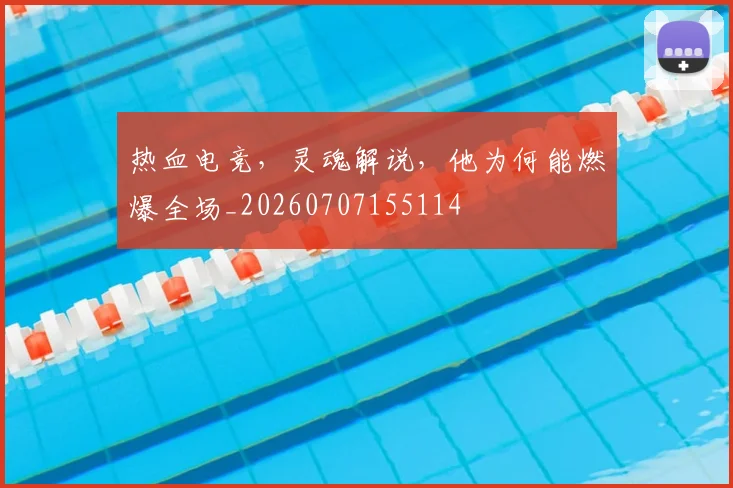 热血电竞,灵魂解说,他为何能燃爆全场_20260707155114