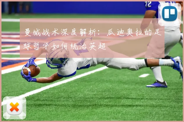 曼城战术深度解析:瓜迪奥拉的足球哲学如何统治英超