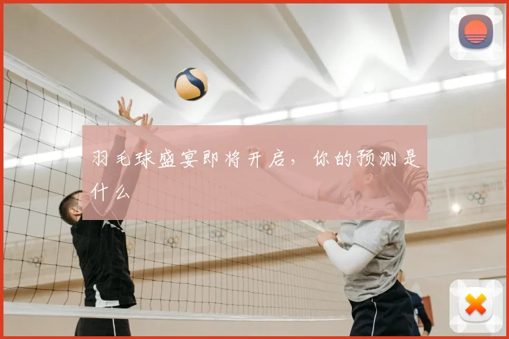 羽毛球盛宴即将开启，你的预测是什么