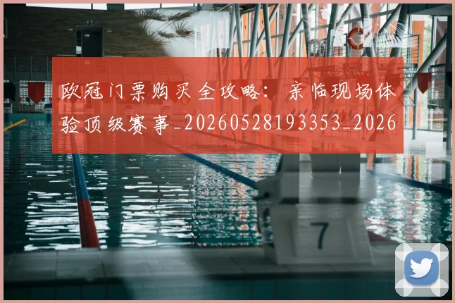 欧冠门票购买全攻略:亲临现场体验顶级赛事_20260528193353_20260707151954