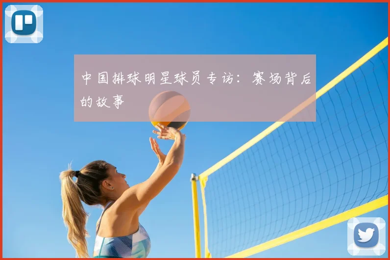中国排球明星球员专访：赛场背后的故事