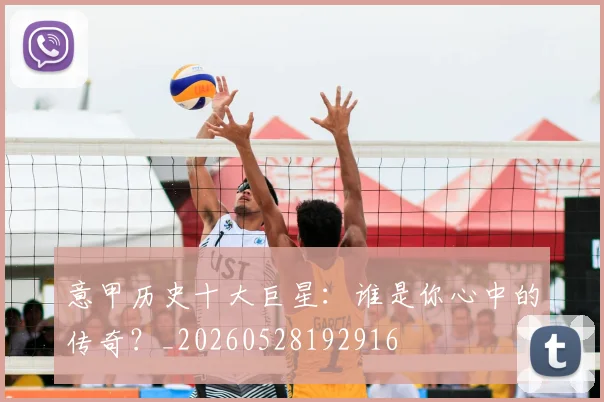 意甲历史十大巨星：谁是你心中的传奇？_20260528192916