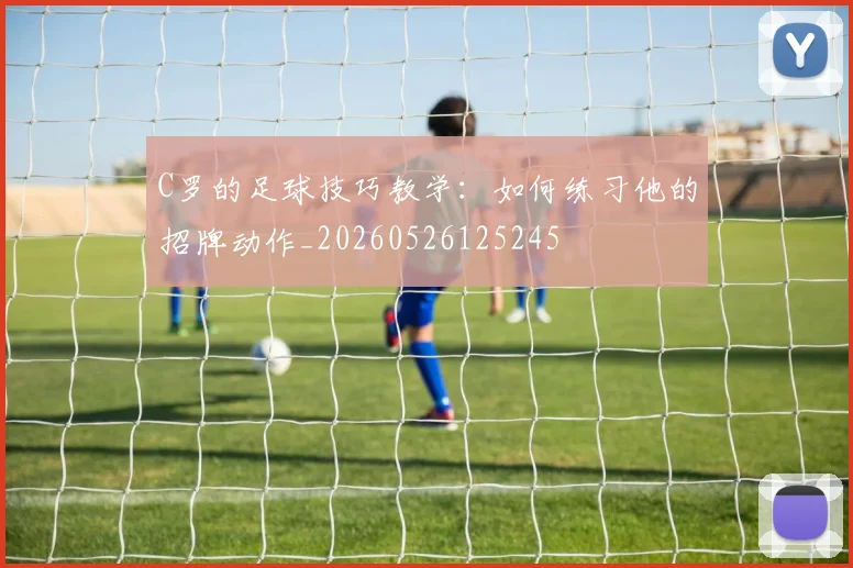 C罗的足球技巧教学:如何练习他的招牌动作_20260526125245