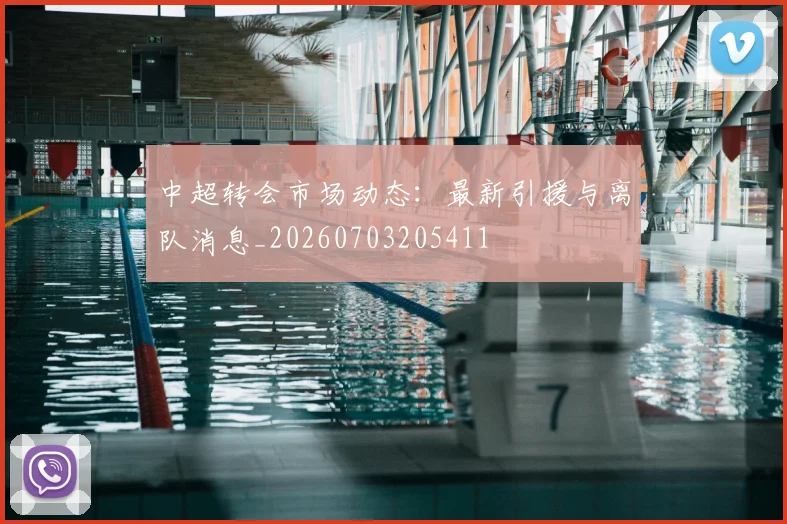 中超转会市场动态：最新引援与离队消息_20260703205411
