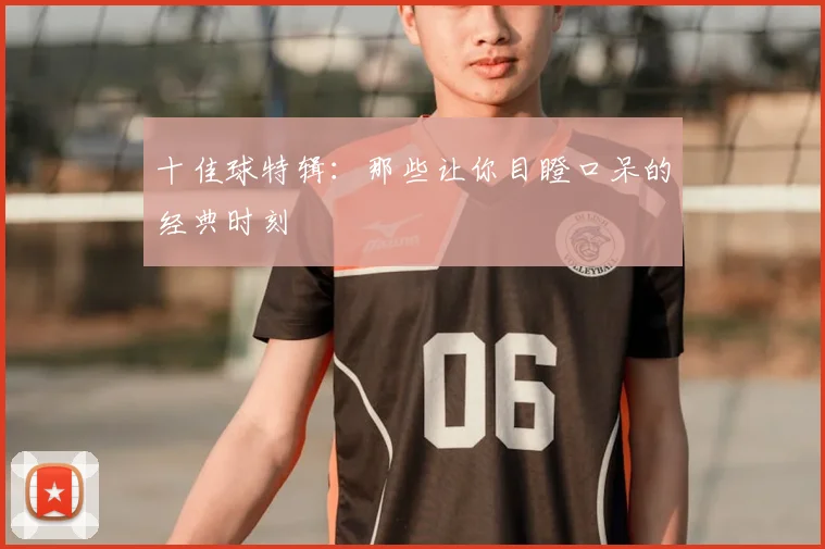 十佳球特辑：那些让你目瞪口呆的经典时刻