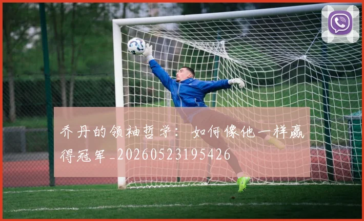 乔丹的领袖哲学:如何像他一样赢得冠军_20260523195426