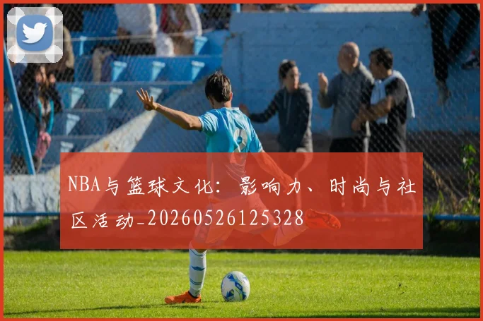NBA与篮球文化:影响力、时尚与社区活动_20260526125328