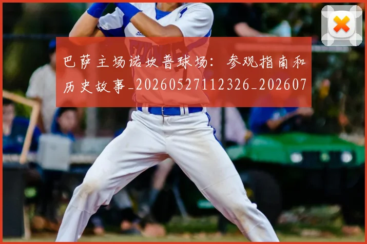 巴萨主场诺坎普球场:参观指南和历史故事_20260527112326_20260722153056