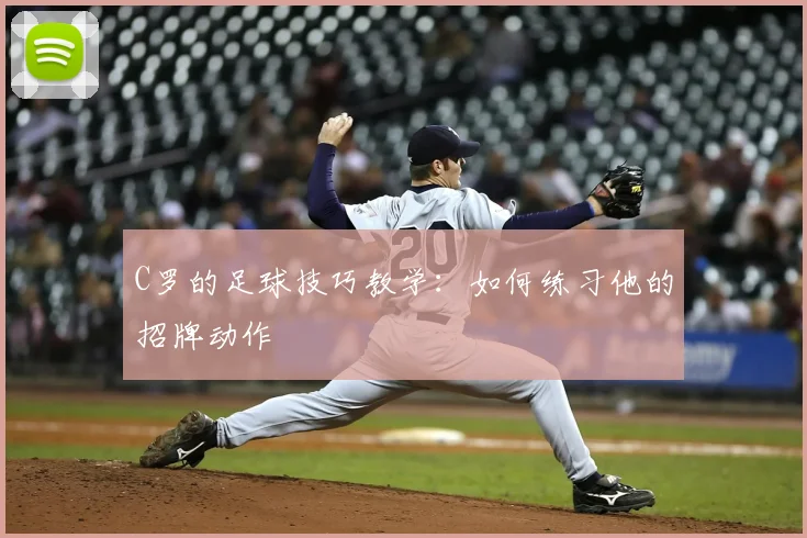 C罗的足球技巧教学:如何练习他的招牌动作