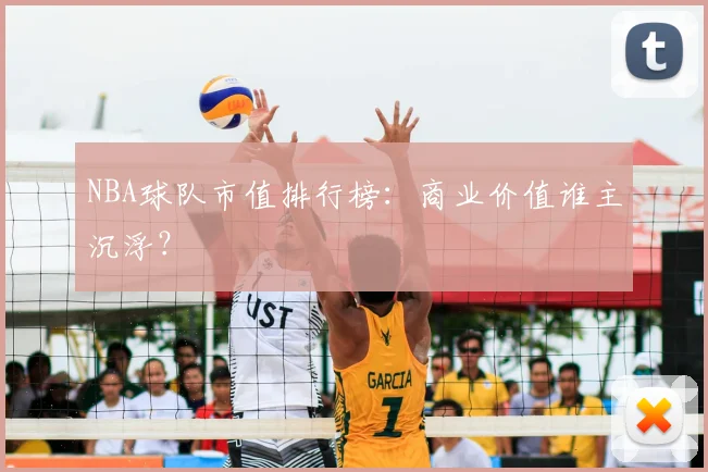 NBA球队市值排行榜：商业价值谁主沉浮？