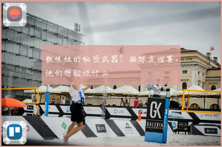 教练组的秘密武器！排球友谊赛，他们想验证什么