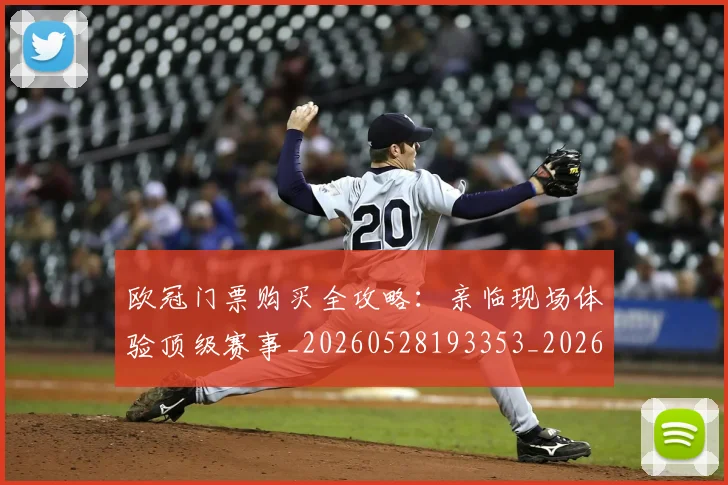 欧冠门票购买全攻略:亲临现场体验顶级赛事_20260528193353_20260707151954