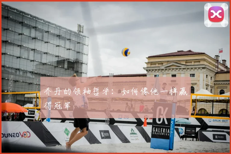 乔丹的领袖哲学：如何像他一样赢得冠军